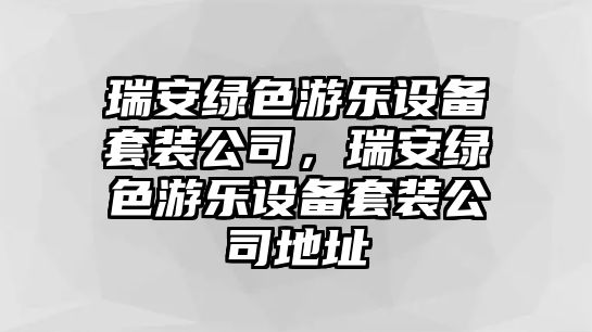 瑞安綠色游樂(lè )設備套裝公司，瑞安綠色游樂(lè )設備套裝公司地址