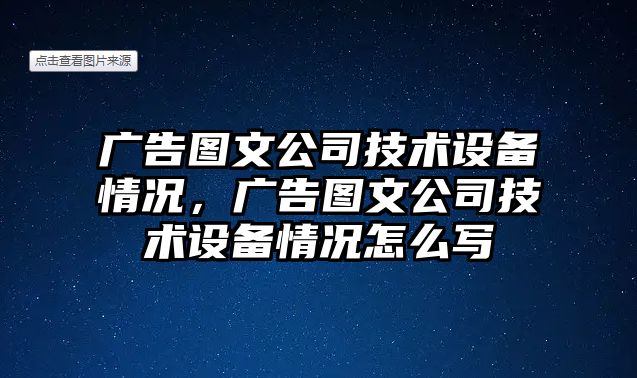廣告圖文公司技術(shù)設備情況，廣告圖文公司技術(shù)設備情況怎么寫(xiě)
