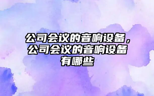 公司會(huì )議的音響設備，公司會(huì )議的音響設備有哪些
