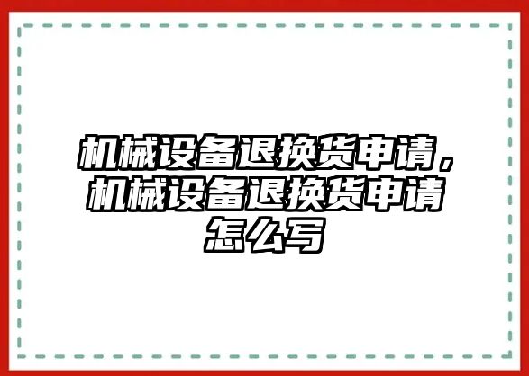 機械設備退換貨申請，機械設備退換貨申請怎么寫(xiě)