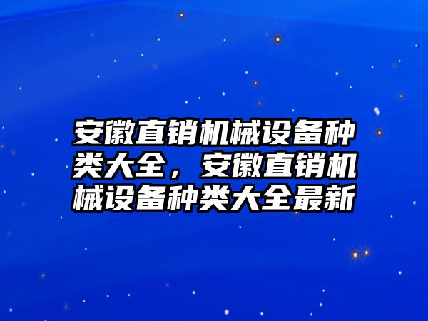 安徽直銷(xiāo)機械設備種類(lèi)大全，安徽直銷(xiāo)機械設備種類(lèi)大全最新