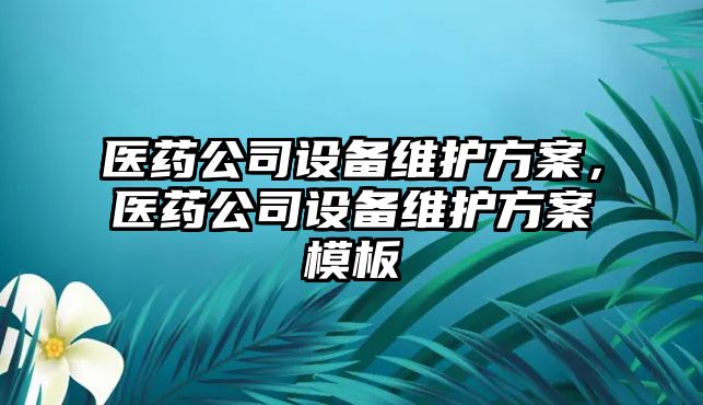 醫藥公司設備維護方案，醫藥公司設備維護方案模板