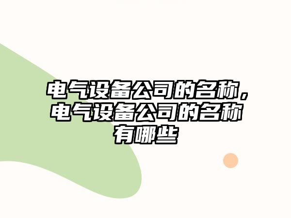 電氣設備公司的名稱(chēng)，電氣設備公司的名稱(chēng)有哪些