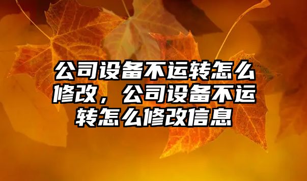 公司設備不運轉怎么修改，公司設備不運轉怎么修改信息