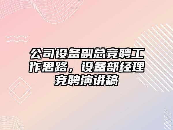 公司設備副總競聘工作思路，設備部經(jīng)理競聘演講稿