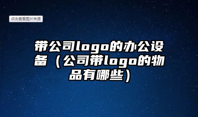 帶公司logo的辦公設備（公司帶logo的物品有哪些）