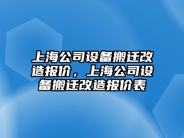 上海公司設備搬遷改造報價(jià)，上海公司設備搬遷改造報價(jià)表