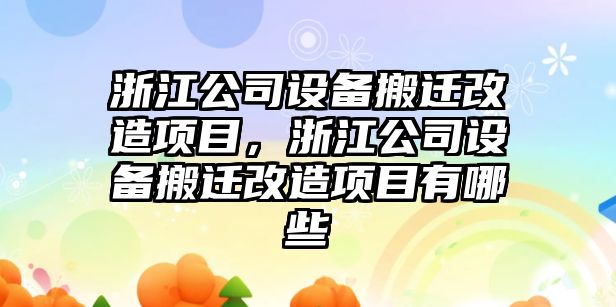 浙江公司設備搬遷改造項目，浙江公司設備搬遷改造項目有哪些