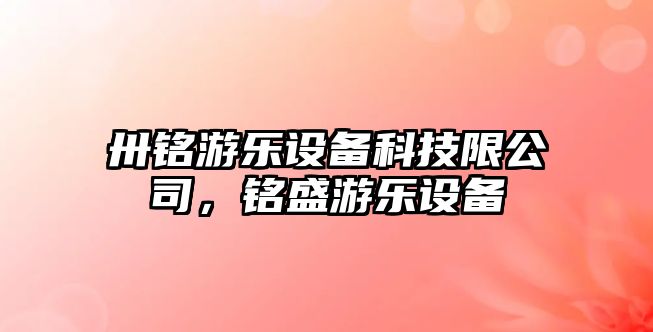 卅銘游樂(lè )設備科技限公司，銘盛游樂(lè )設備