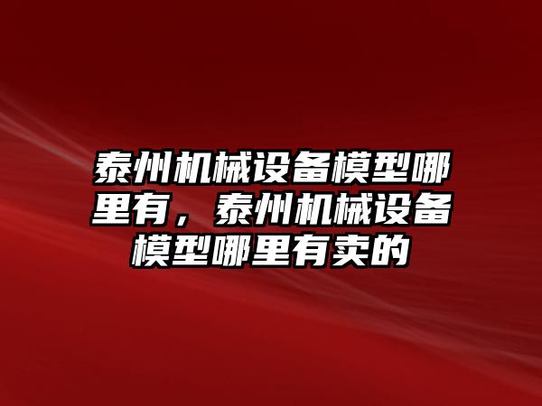 泰州機械設備模型哪里有，泰州機械設備模型哪里有賣(mài)的