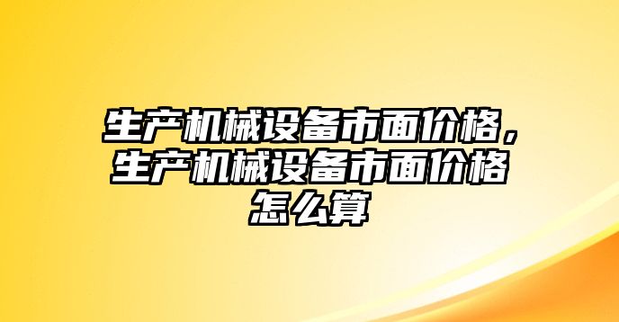 生產(chǎn)機械設備市面價(jià)格，生產(chǎn)機械設備市面價(jià)格怎么算