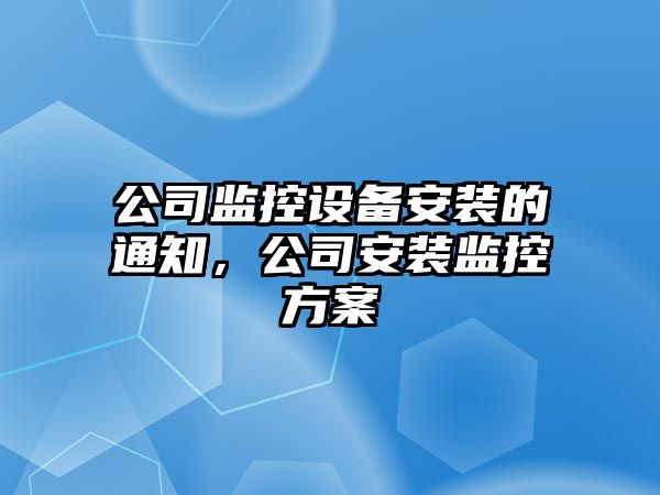 公司監控設備安裝的通知，公司安裝監控方案