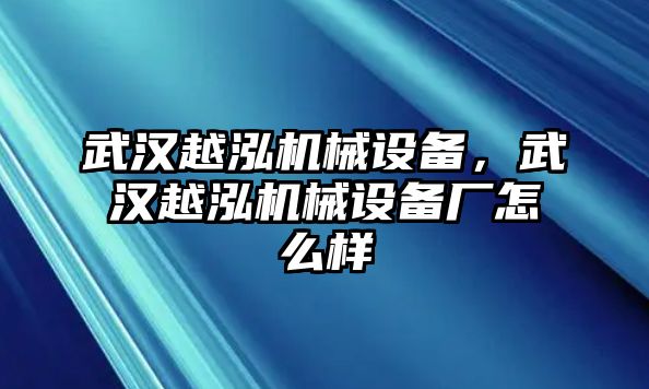 武漢越泓機械設備，武漢越泓機械設備廠(chǎng)怎么樣