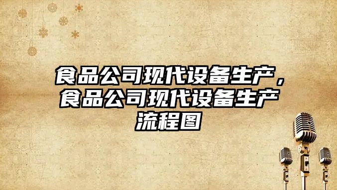 食品公司現代設備生產(chǎn)，食品公司現代設備生產(chǎn)流程圖