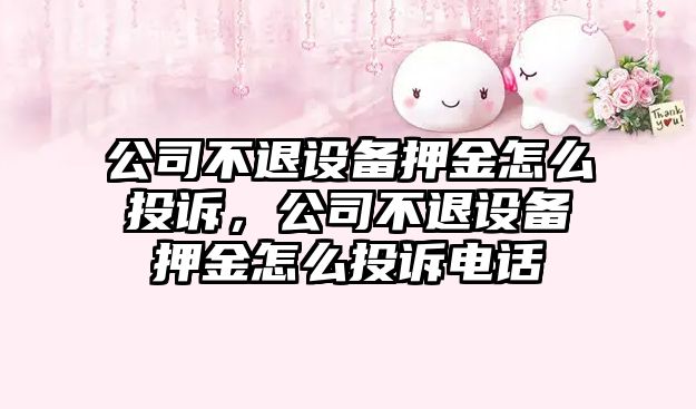 公司不退設備押金怎么投訴，公司不退設備押金怎么投訴電話(huà)