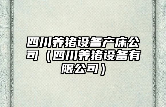 四川養豬設備產(chǎn)床公司（四川養豬設備有限公司）