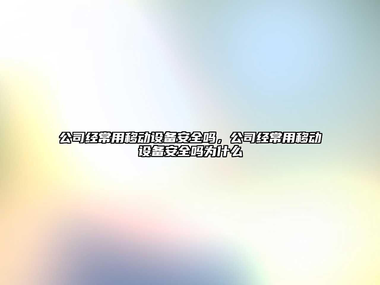 公司經(jīng)常用移動(dòng)設備安全嗎，公司經(jīng)常用移動(dòng)設備安全嗎為什么