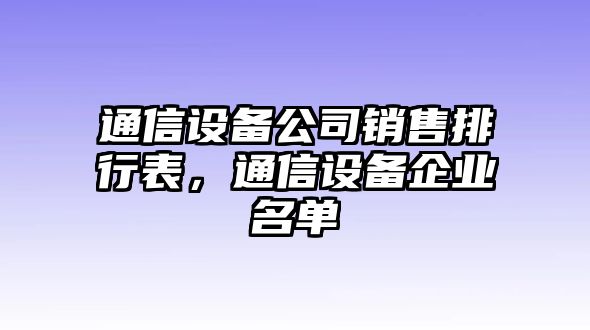 通信設備公司銷(xiāo)售排行表，通信設備企業(yè)名單