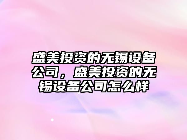 盛美投資的無(wú)錫設備公司，盛美投資的無(wú)錫設備公司怎么樣