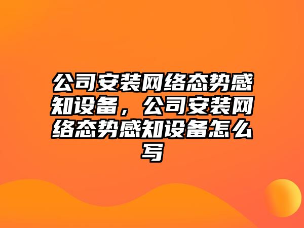 公司安裝網(wǎng)絡(luò )態(tài)勢感知設備，公司安裝網(wǎng)絡(luò )態(tài)勢感知設備怎么寫(xiě)