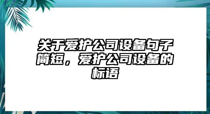 關(guān)于愛(ài)護公司設備句子簡(jiǎn)短，愛(ài)護公司設備的標語(yǔ)