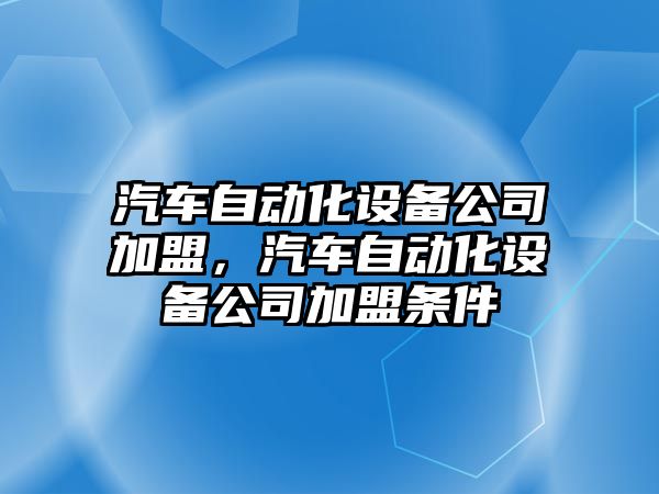 汽車(chē)自動(dòng)化設備公司加盟，汽車(chē)自動(dòng)化設備公司加盟條件