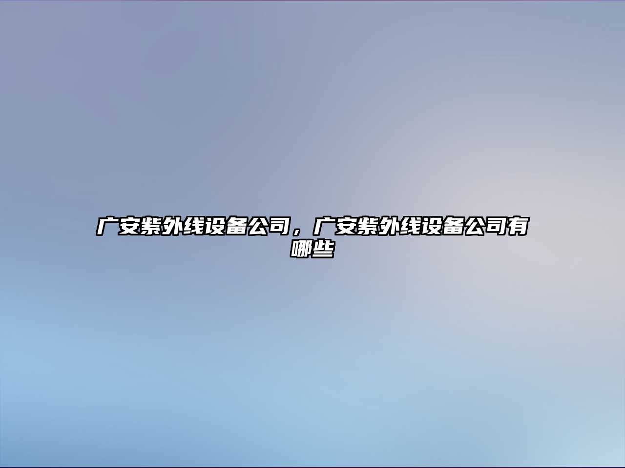 廣安紫外線(xiàn)設備公司，廣安紫外線(xiàn)設備公司有哪些