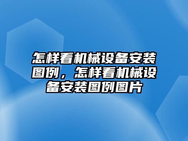 怎樣看機械設備安裝圖例，怎樣看機械設備安裝圖例圖片