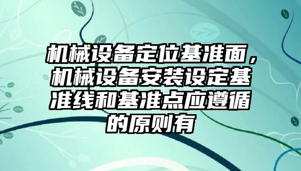 機械設備定位基準面，機械設備安裝設定基準線(xiàn)和基準點(diǎn)應遵循的原則有