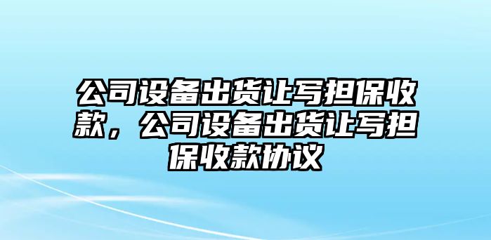 公司設備出貨讓寫(xiě)擔保收款，公司設備出貨讓寫(xiě)擔保收款協(xié)議