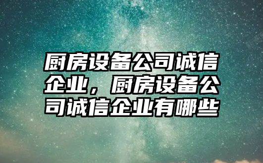 廚房設備公司誠信企業(yè)，廚房設備公司誠信企業(yè)有哪些