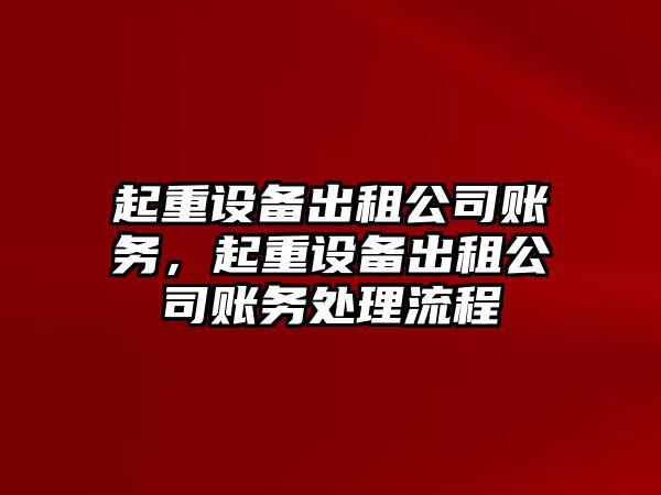 起重設備出租公司賬務(wù)，起重設備出租公司賬務(wù)處理流程