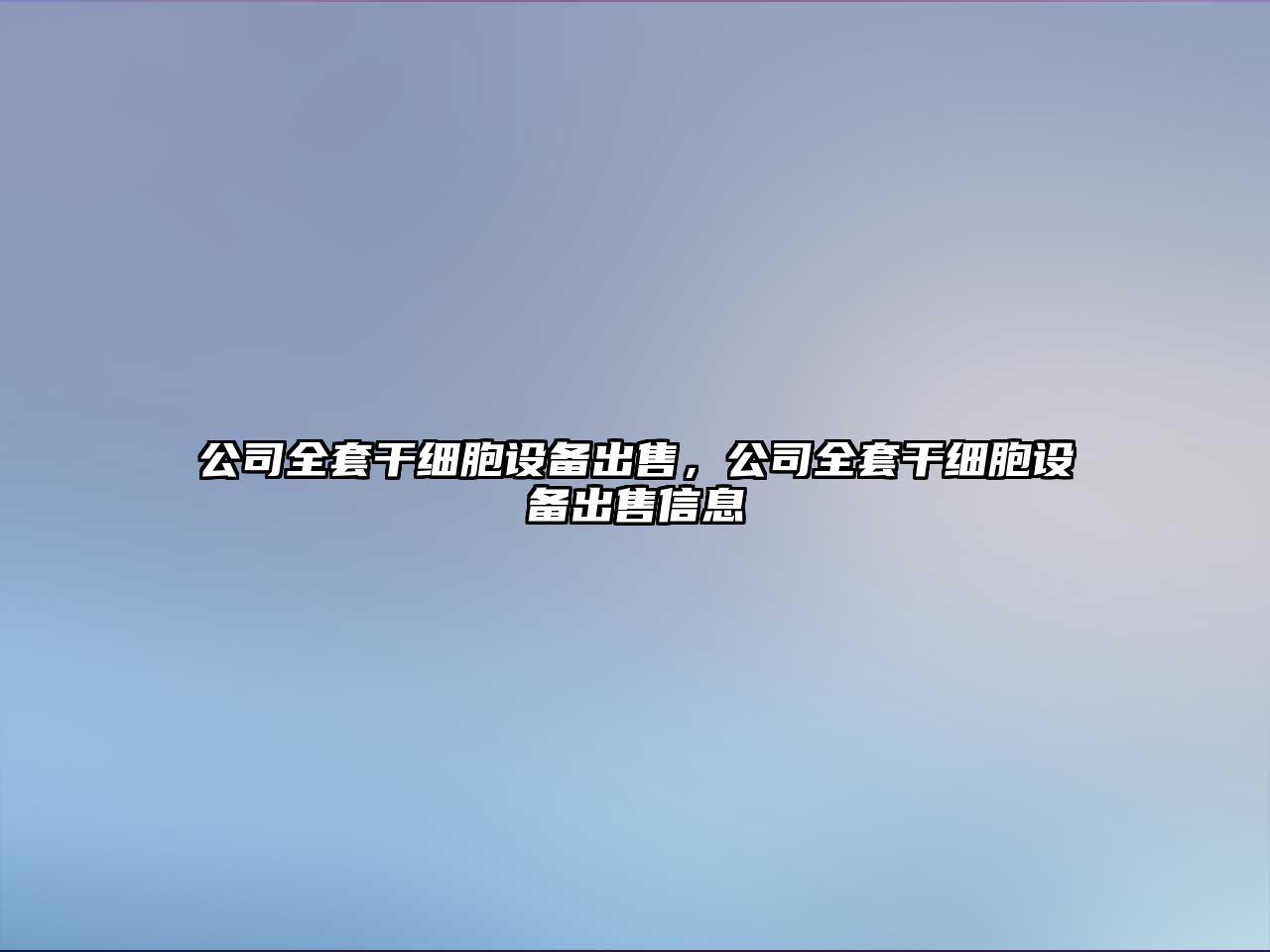 公司全套干細胞設備出售，公司全套干細胞設備出售信息