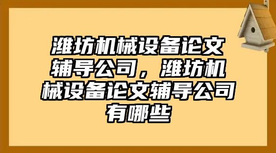濰坊機械設備論文輔導公司，濰坊機械設備論文輔導公司有哪些