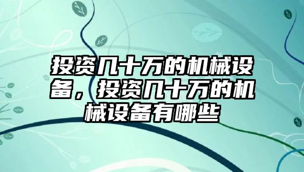 投資幾十萬(wàn)的機械設備，投資幾十萬(wàn)的機械設備有哪些