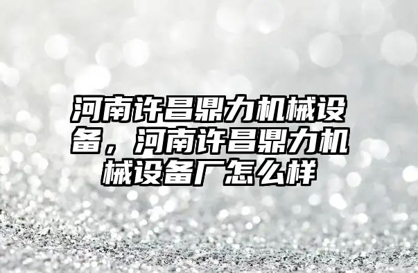 河南許昌鼎力機械設備，河南許昌鼎力機械設備廠(chǎng)怎么樣