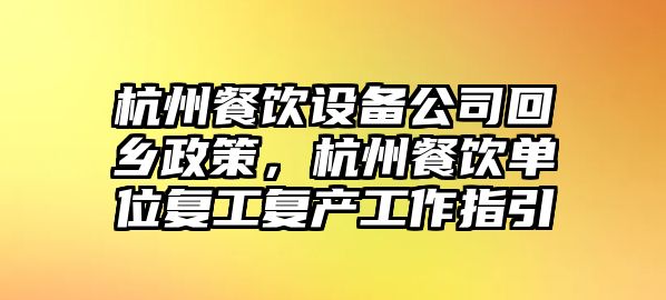 杭州餐飲設備公司回鄉政策，杭州餐飲單位復工復產(chǎn)工作指引