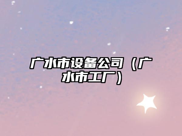 廣水市設備公司（廣水市工廠(chǎng)）