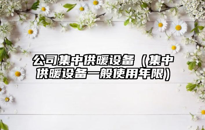 公司集中供暖設備（集中供暖設備一般使用年限）