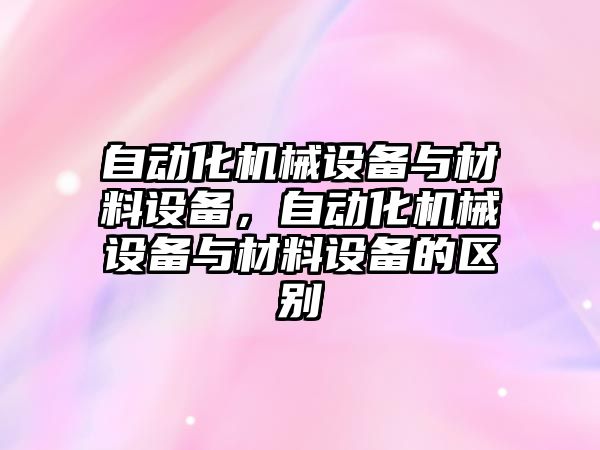 自動(dòng)化機械設備與材料設備，自動(dòng)化機械設備與材料設備的區別
