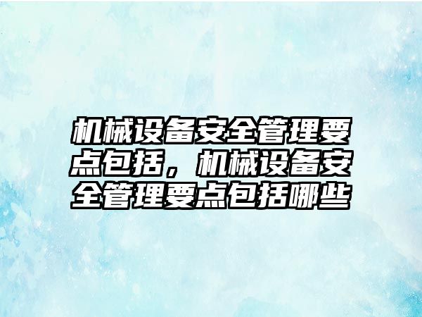 機械設備安全管理要點(diǎn)包括，機械設備安全管理要點(diǎn)包括哪些