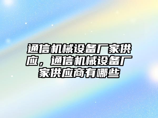 通信機械設備廠(chǎng)家供應，通信機械設備廠(chǎng)家供應商有哪些