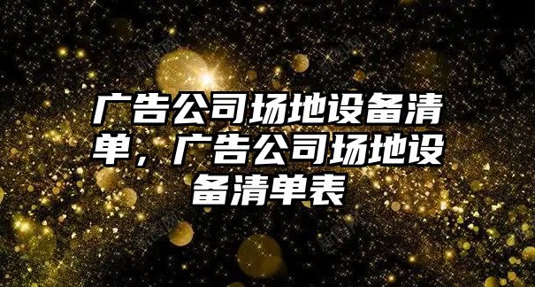 廣告公司場(chǎng)地設備清單，廣告公司場(chǎng)地設備清單表