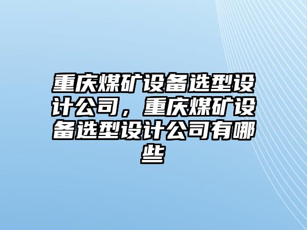 重慶煤礦設備選型設計公司，重慶煤礦設備選型設計公司有哪些