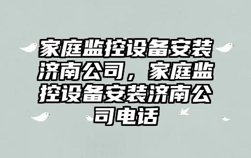 家庭監控設備安裝濟南公司，家庭監控設備安裝濟南公司電話(huà)