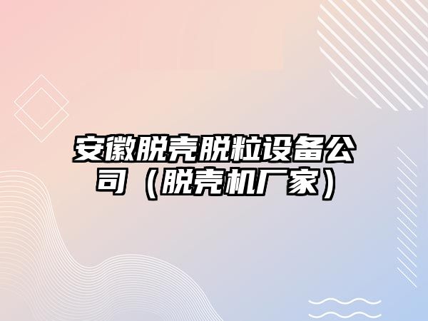 安徽脫殼脫粒設備公司（脫殼機廠(chǎng)家）
