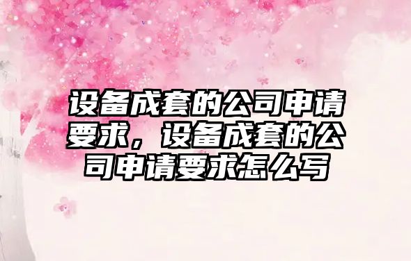 設備成套的公司申請要求，設備成套的公司申請要求怎么寫(xiě)