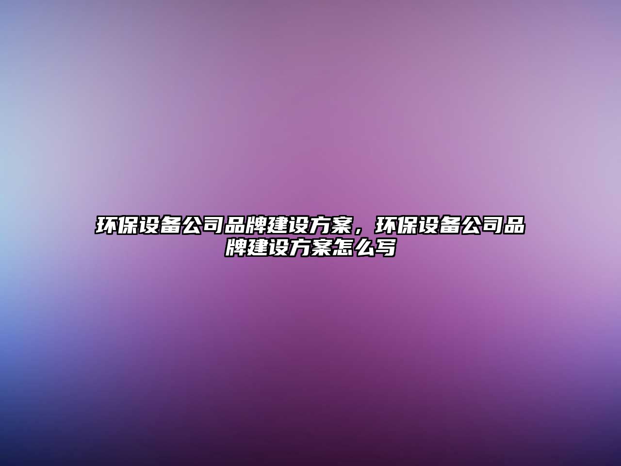 環(huán)保設備公司品牌建設方案，環(huán)保設備公司品牌建設方案怎么寫(xiě)