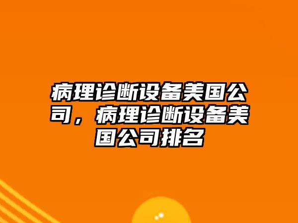 病理診斷設備美國公司，病理診斷設備美國公司排名