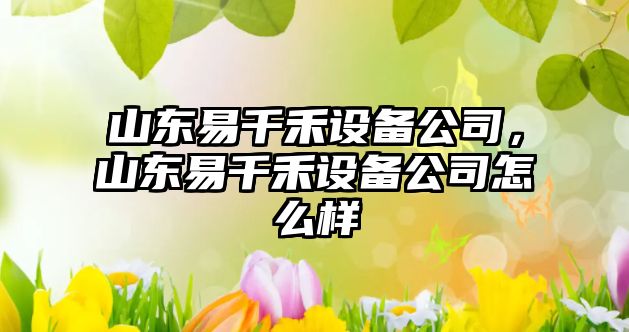 山東易千禾設備公司，山東易千禾設備公司怎么樣